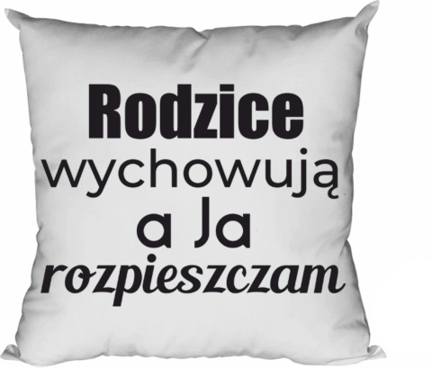 Poduszka Rodzice wychowują a ja rozpieszczam Poduszka Rodzice wychowują a ja rozpieszczam